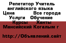 Репетитор/Учитель английского языка › Цена ­ 1 000 - Все города Услуги » Обучение. Курсы   . Ханты-Мансийский,Когалым г.